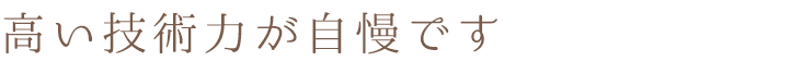 ”高い技術力が自慢です”
