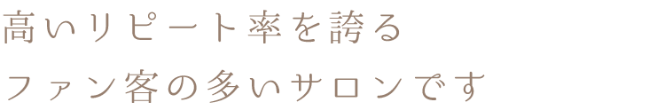 ”高いリピート率を誇るファン客の多いサロンです”